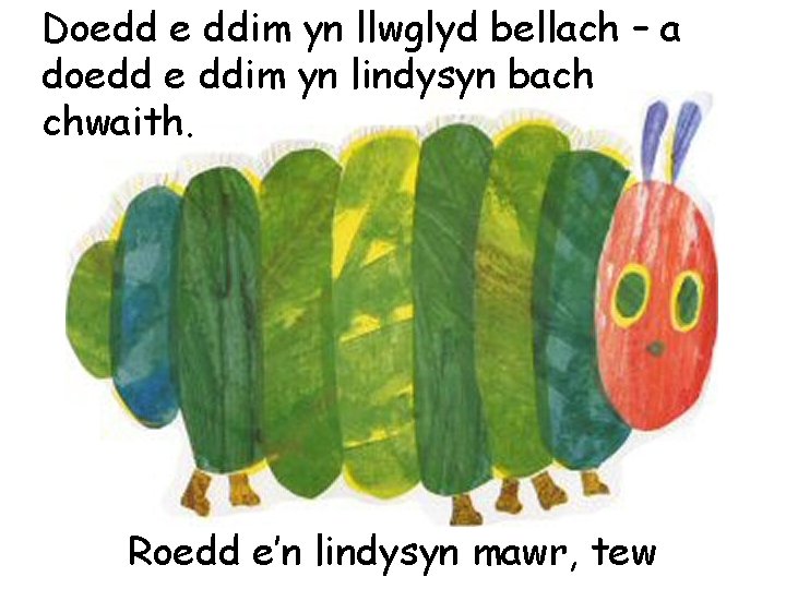 Doedd e ddim yn llwglyd bellach – a doedd e ddim yn lindysyn bach
