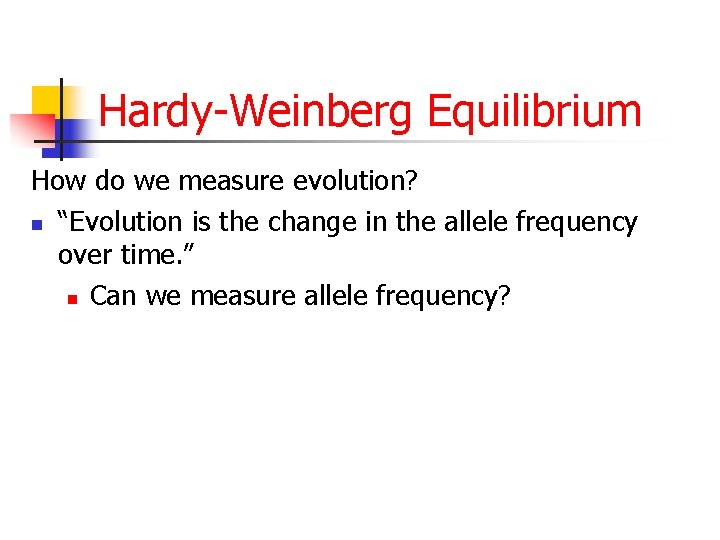 Hardy-Weinberg Equilibrium How do we measure evolution? n “Evolution is the change in the