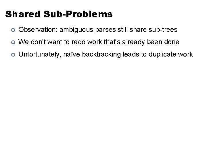Shared Sub-Problems ¢ Observation: ambiguous parses still share sub-trees ¢ We don’t want to