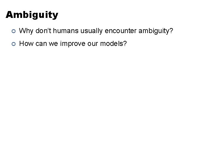 Ambiguity ¢ Why don’t humans usually encounter ambiguity? ¢ How can we improve our