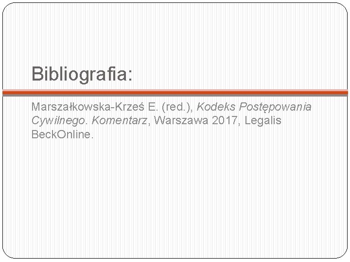 Bibliografia: Marszałkowska-Krześ E. (red. ), Kodeks Postępowania Cywilnego. Komentarz, Warszawa 2017, Legalis Beck. Online.