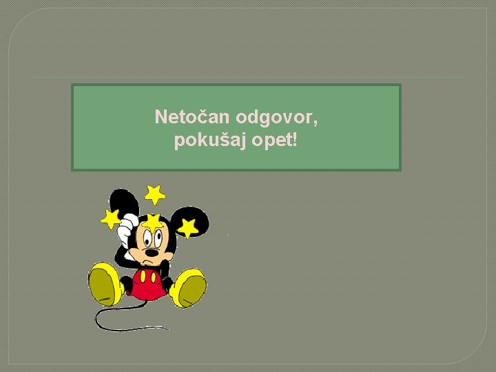 Netočan odgovor, pokušaj opet! 
