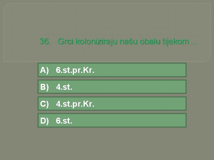 36. Grci koloniziraju našu obalu tijekom. . . A) 6. st. pr. Kr. B)