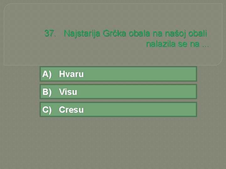 37. Najstarija Grčka obala na našoj obali nalazila se na. . . A) Hvaru