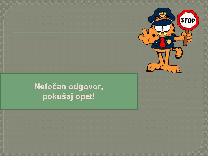 Netočan odgovor, pokušaj opet! 
