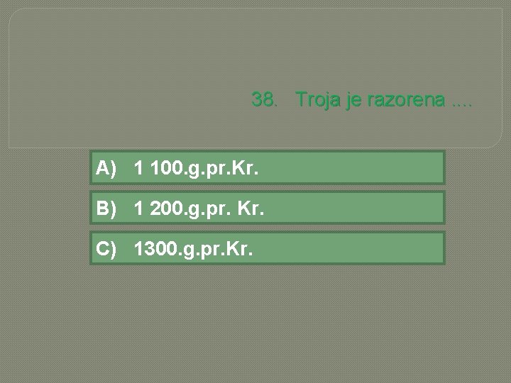 38. Troja je razorena. . A) 1 100. g. pr. Kr. B) 1 200.