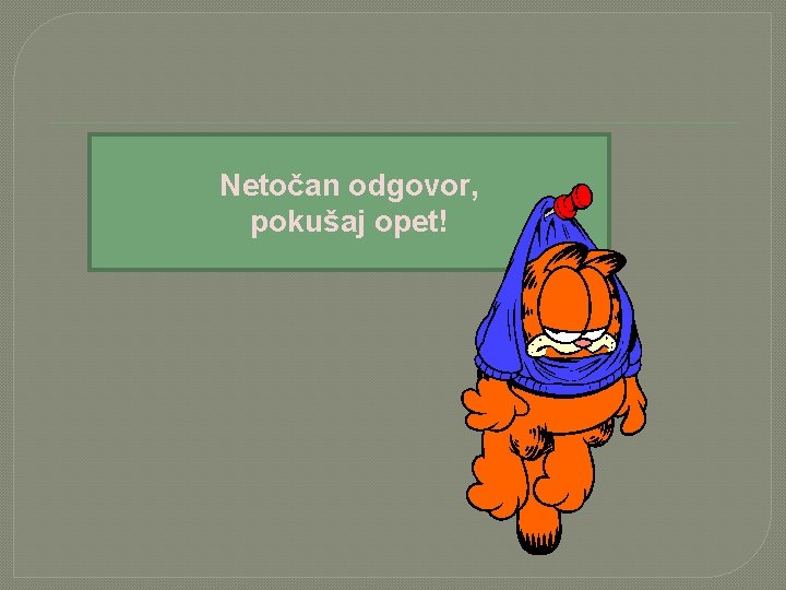 Netočan odgovor, pokušaj opet! 