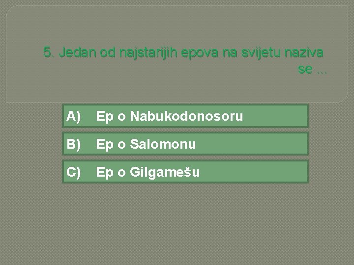 5. Jedan od najstarijih epova na svijetu naziva se. . . A) Ep o