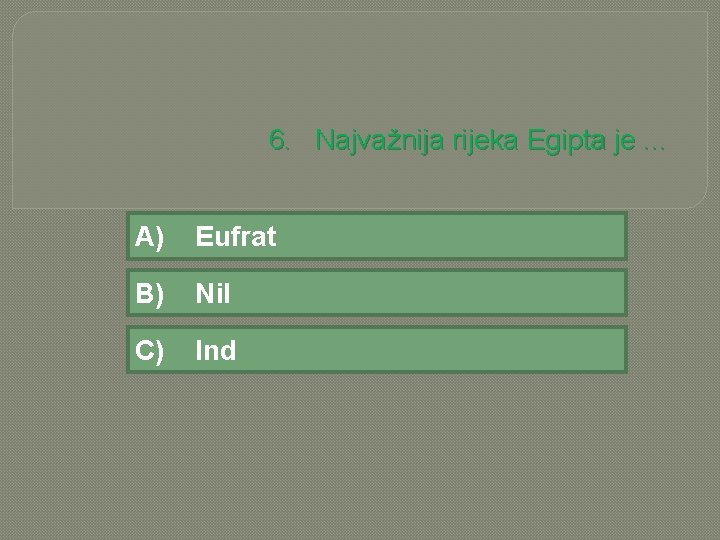 6. Najvažnija rijeka Egipta je. . . A) Eufrat B) Nil C) Ind 