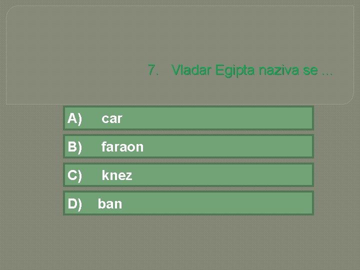 7. Vladar Egipta naziva se. . . A) car B) faraon C) knez D)