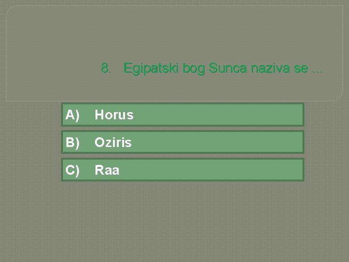 8. Egipatski bog Sunca naziva se. . . A) Horus B) Oziris C) Raa