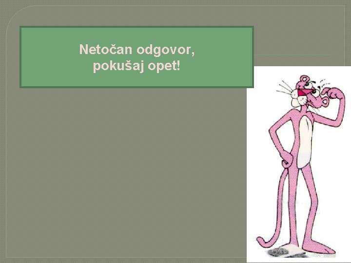 Netočan odgovor, pokušaj opet! 