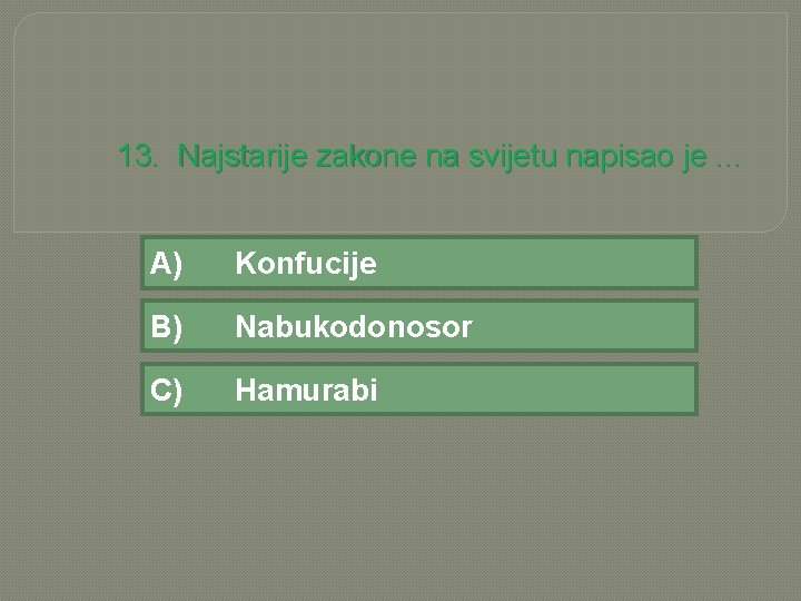13. Najstarije zakone na svijetu napisao je. . . A) Konfucije B) Nabukodonosor C)