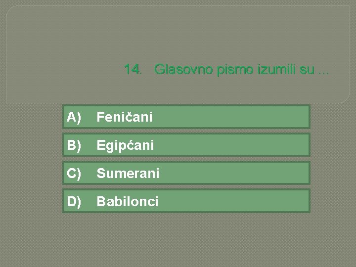 14. Glasovno pismo izumili su. . . A) Feničani B) Egipćani C) Sumerani D)