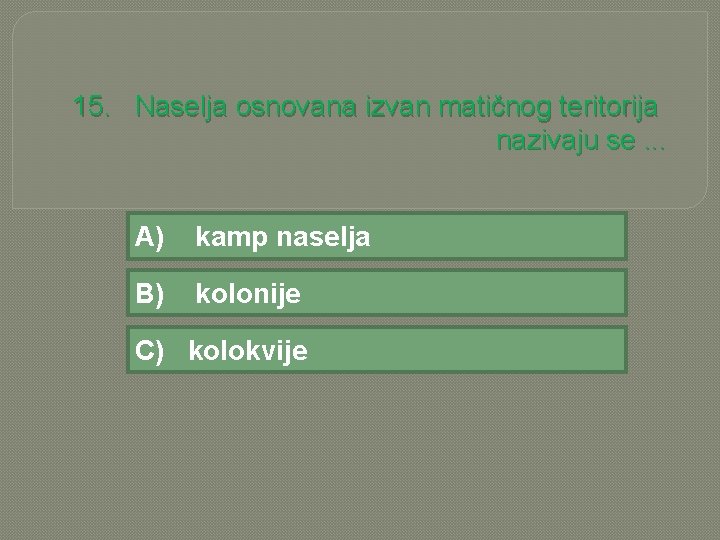 15. Naselja osnovana izvan matičnog teritorija nazivaju se. . . A) kamp naselja B)