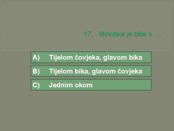 17. Minotaur je biće s. . . A) Tijelom čovjeka, glavom bika B) Tijelom
