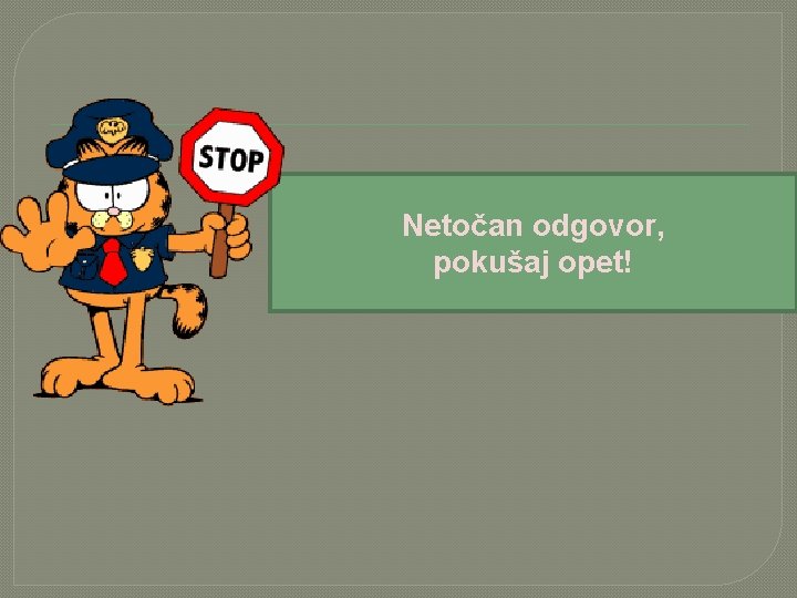 Netočan odgovor, pokušaj opet! 