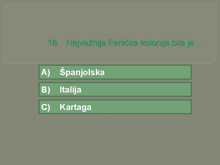 18. Najvažnija Fenička kolonija bila je. . . A) Španjolska B) Italija C) Kartaga