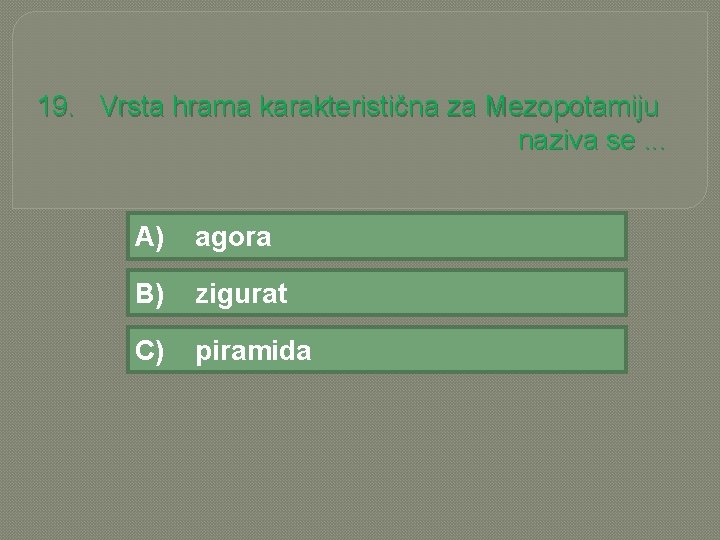19. Vrsta hrama karakteristična za Mezopotamiju naziva se. . . A) agora B) zigurat