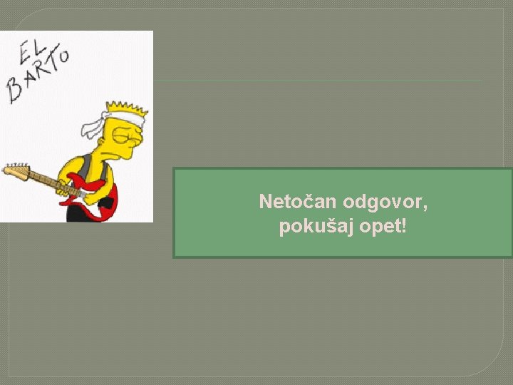 Netočan odgovor, pokušaj opet! 