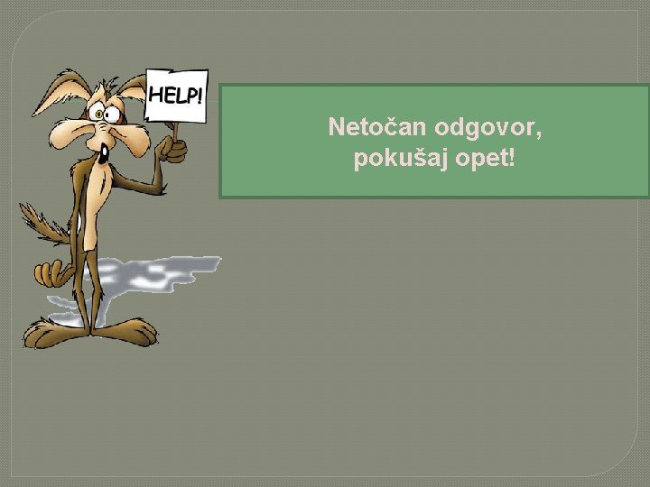 Netočan odgovor, pokušaj opet! 