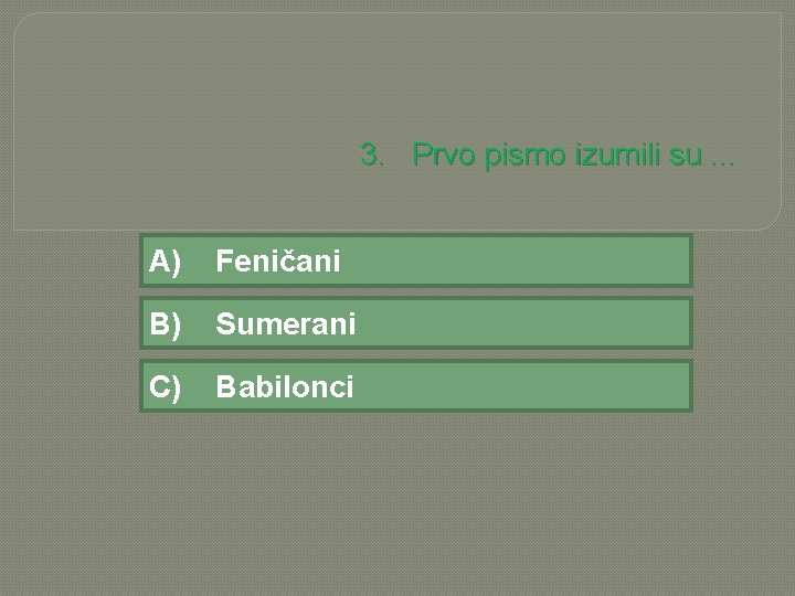 3. Prvo pismo izumili su. . . A) Feničani B) Sumerani C) Babilonci 