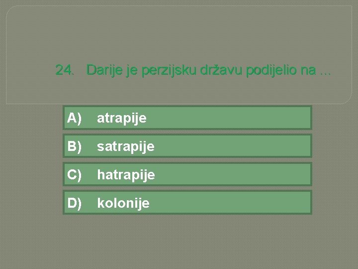 24. Darije je perzijsku državu podijelio na. . . A) atrapije B) satrapije C)