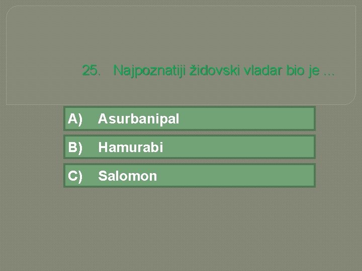 25. Najpoznatiji židovski vladar bio je. . . A) Asurbanipal B) Hamurabi C) Salomon