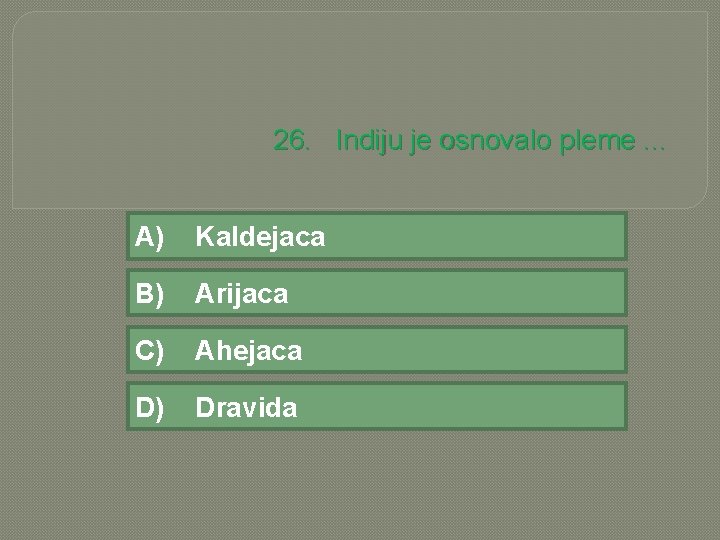 26. Indiju je osnovalo pleme. . . A) Kaldejaca B) Arijaca C) Ahejaca D)