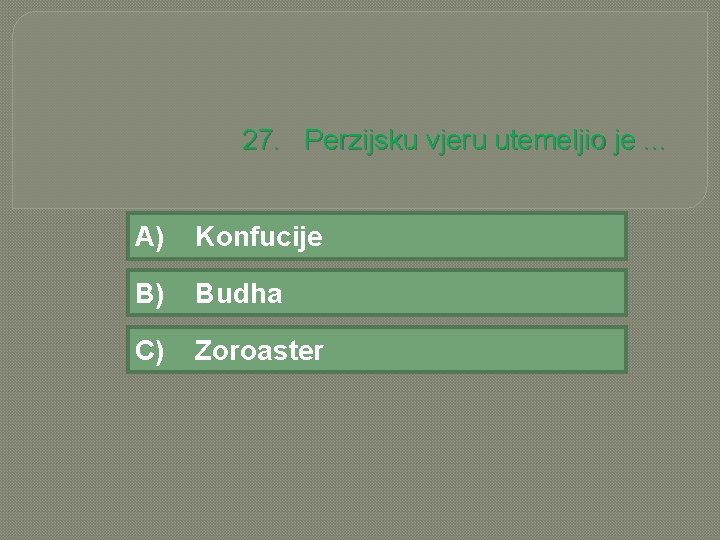 27. Perzijsku vjeru utemeljio je. . . A) Konfucije B) Budha C) Zoroaster 