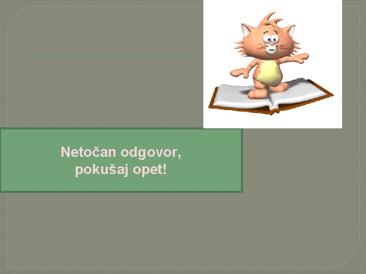 Netočan odgovor, pokušaj opet! 