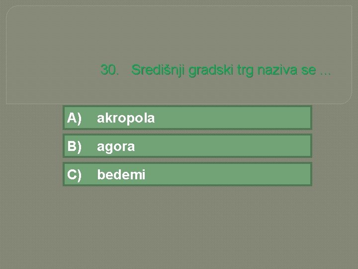 30. Središnji gradski trg naziva se. . . A) akropola B) agora C) bedemi