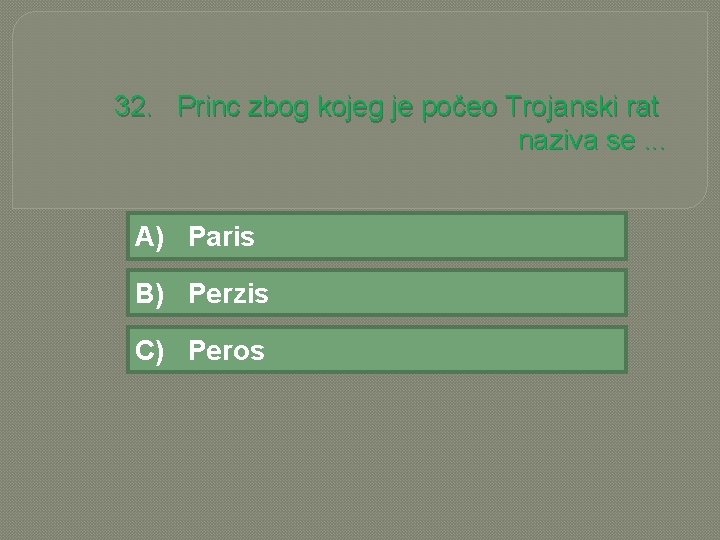 32. Princ zbog kojeg je počeo Trojanski rat naziva se. . . A) Paris