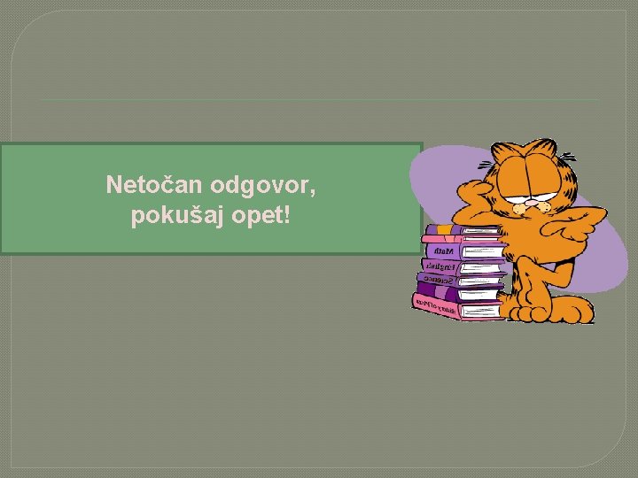 Netočan odgovor, pokušaj opet! 