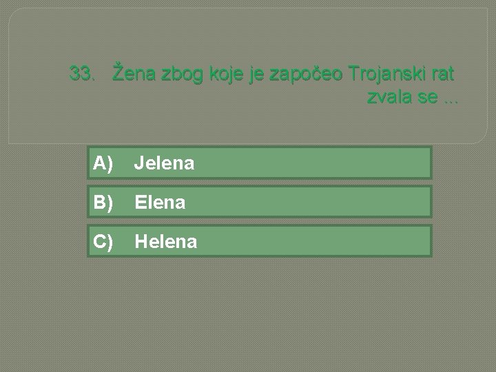 33. Žena zbog koje je započeo Trojanski rat zvala se. . . A) Jelena