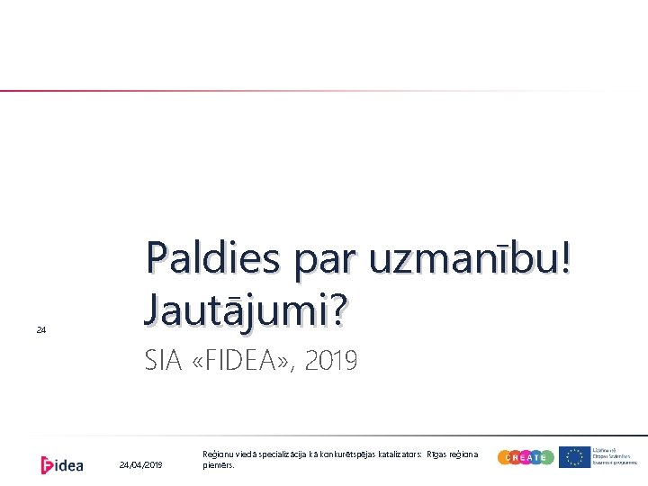 24 Paldies par uzmanību! Jautājumi? SIA «FIDEA» , 2019 24/04/2019 Reģionu viedā specializācija kā