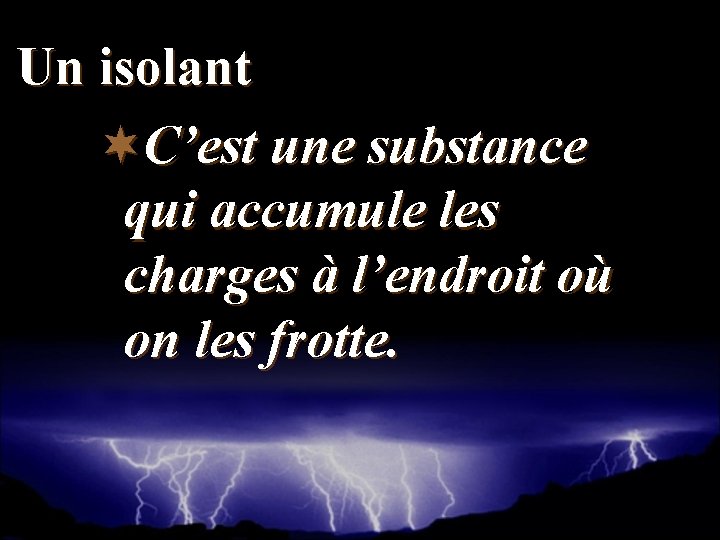  Un isolant ¬C’est une substance qui accumule les charges à l’endroit où on