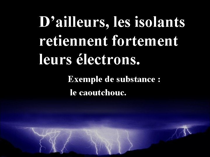 D’ailleurs, les isolants retiennent fortement leurs électrons. Exemple de substance : le caoutchouc. 