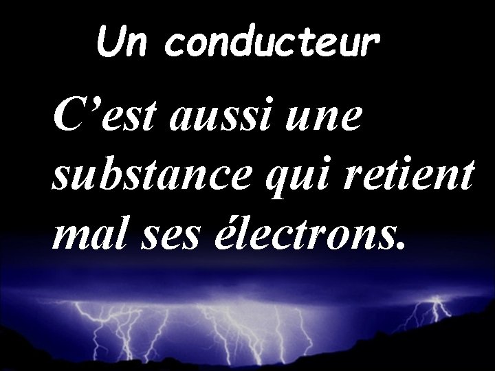 Un conducteur C’est aussi une substance qui retient mal ses électrons. 