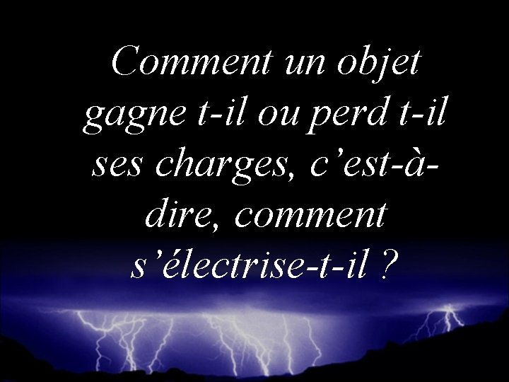 Comment un objet gagne t-il ou perd t-il ses charges, c’est-àdire, comment s’électrise-t-il ?