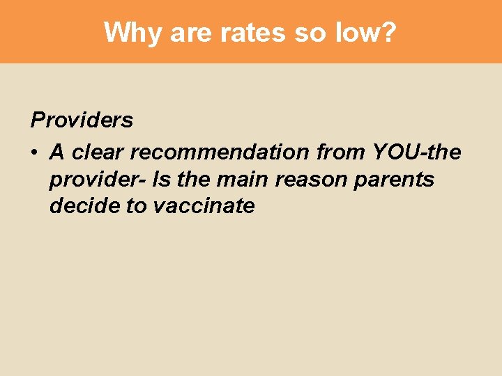 Why are rates so low? Providers • A clear recommendation from YOU-the provider- Is