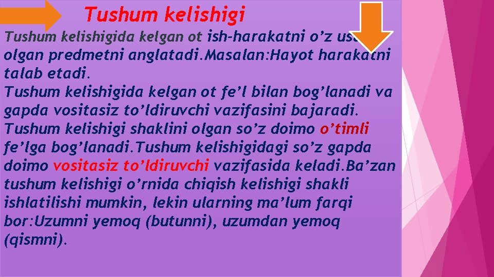 Tushum kelishigida kelgan ot ish-harakatni o’z ustiga olgan predmetni anglatadi. Masalan: Hayot harakatni talab