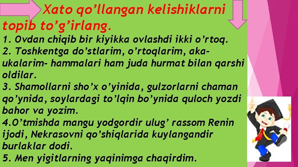 Xato qo’llangan kelishiklarni topib to’g’irlang. 1. Ovdan chiqib bir kiyikka ovlashdi ikki o’rtoq. 2.