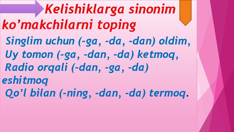 Kelishiklarga sinonim ko’makchilarni toping Singlim uchun (-ga, -dan) oldim, Uy tomon (-ga, -dan, -da)