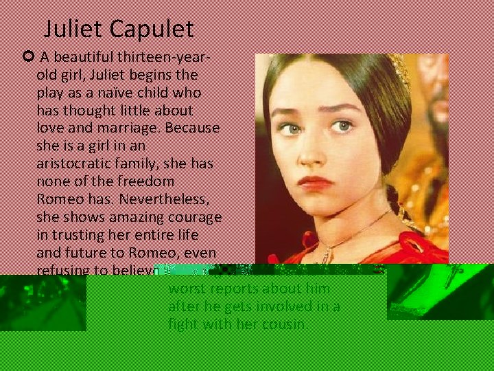 Juliet Capulet A beautiful thirteen-yearold girl, Juliet begins the play as a naïve child