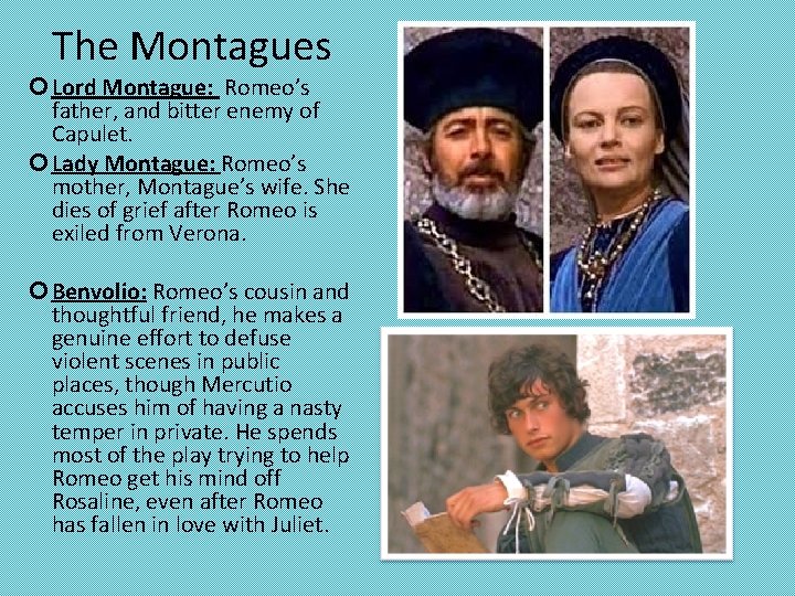The Montagues Lord Montague: Romeo’s father, and bitter enemy of Capulet. Lady Montague: Romeo’s