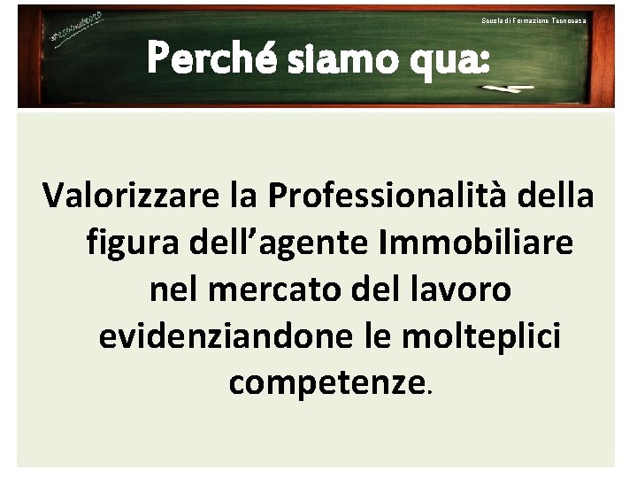 Scuola di Formazione Tecnocasa Perché siamo qua: Valorizzare la Professionalità della figura dell’agente Immobiliare