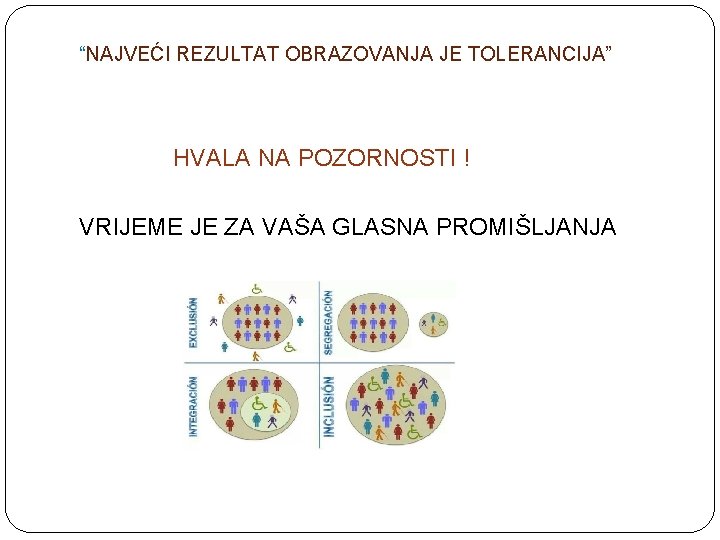 “NAJVEĆI REZULTAT OBRAZOVANJA JE TOLERANCIJA” HVALA NA POZORNOSTI ! VRIJEME JE ZA VAŠA GLASNA