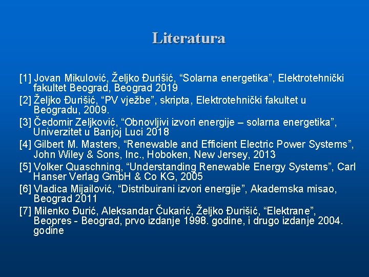 Literatura [1] Jovan Mikulović, Željko Đurišić, “Solarna energetika”, Elektrotehnički fakultet Beograd, Beograd 2019 [2]