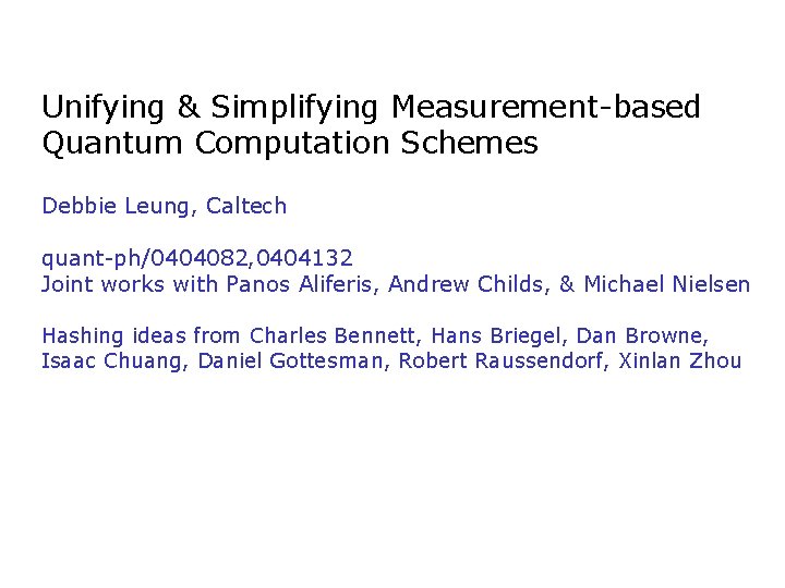 Unifying & Simplifying Measurement-based Quantum Computation Schemes Debbie Leung, Caltech quant-ph/0404082, 0404132 Joint works